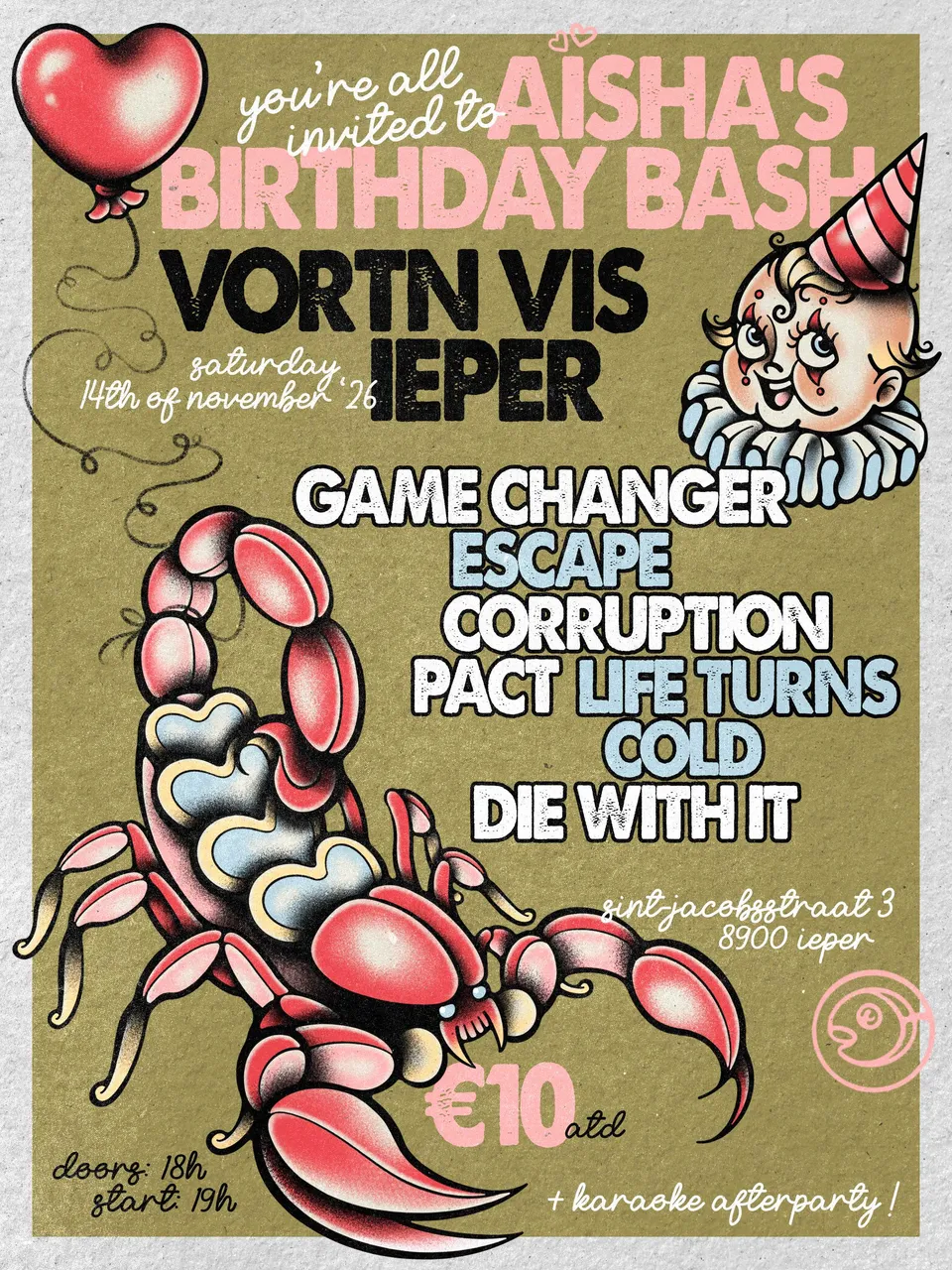 Poster: you're all invited to Aïsha's Birthday Bash. Vortn Vis Ieper, Saturday 14th of November '26. Game Changer, Escape, Corruption Pact, Life Turns Cold, Die With It. Sint-Jacobsstraat 3, 8900 Ieper. €10 at the door. Doors: 18h, start: 19h. + karaoke afterparty! Tattoo-flash artwork of a heart balloon, a clown baby in a party hat and a pink scorpion on an olive background.